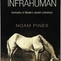 Professor Noam Pines' New Book: "The Infrahuman: Animality in Modern Jewish Literatures". 