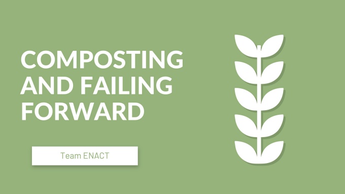 Composting and Failing Forward. Team ENACT. 