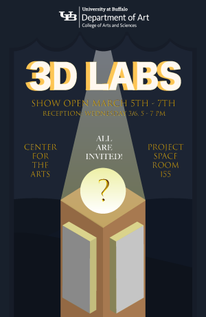 [Poster for the art exhibition:] 3D Labs Open Dates: Tues. 3/5 through Th. 3/7/2024 Reception: Wed. 3/5/24, 5-7PM All are welcome. Guests may park in most lots after 3PM on UB North Campus, check signs. Light refreshments will be served. Location: Department of Art Project Space, Room 155 of the Center for the Arts This exhibition features work by undergraduate Art students in 3 sections of the ART120LAB course: 3D Concepts. Poster Designed by: Britney Llanos Curation Organized by Faculty Victoria Udondian, Max Goldfarb, and MFA Candidate Luke Williamson. ART120LAB: 3D Concepts This course investigates concepts and practices of three-dimensional forms of art as the basis for visual communication and aesthetic practice. Projects explore contemporary practices in sculpture and installation, public art, collaboration and performance. Projects assigned demand intense observation, processes, research, creativity and critical thinking. There is a lab fee assigned to this course. 