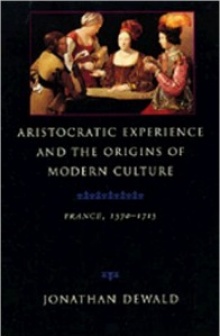 Book cover: Dewald, Jonathan. Aristocratic Experience and the Origins of Modern Culture: France, 1570-1715. 