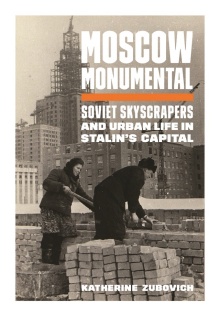 Zubovich, Katherine. Moscow Monumental: Soviet Skyscrapers and Urban Life in Stalin's Capital (University of Princeton Press, 2020). 
