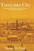 Book cover for Town Into City: Springfield, Massachusetts and the Meaning of Community, 1840-1880, (Cambridge: Harvard University Press, 1980). 