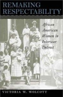 Book cover: Wolcott, Victoria. Remaking Respectability: African-American Women in Interwar Detroit. 