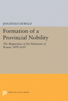 Book cover: Dewald, Jonathan. The Formation of a Provincial Nobility: The Magistrates of the Parlement of Rouen, 1499-1610. 