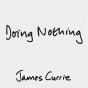 Book cover with a plain light background. Centered text reads &ldquo;Practices&rdquo; at the top, &ldquo;Doing Nothing&rdquo; in large handwritten-style lettering in the middle, and &ldquo;James Currie&rdquo; at the bottom. 